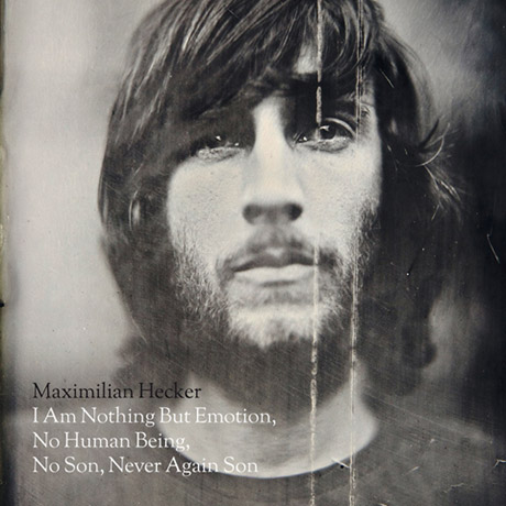 Maximilian Hecker - "I Am Nothing But Emotion, No Human Being, No Son, Never Again Son"